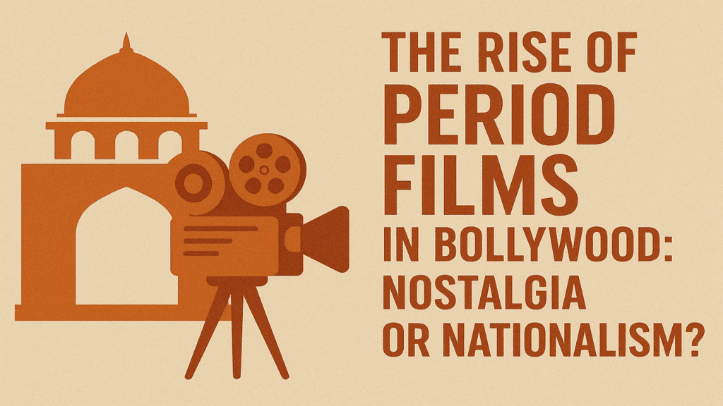 The Rise of Period Films in Bollywood: Nostalgia or Nationalism