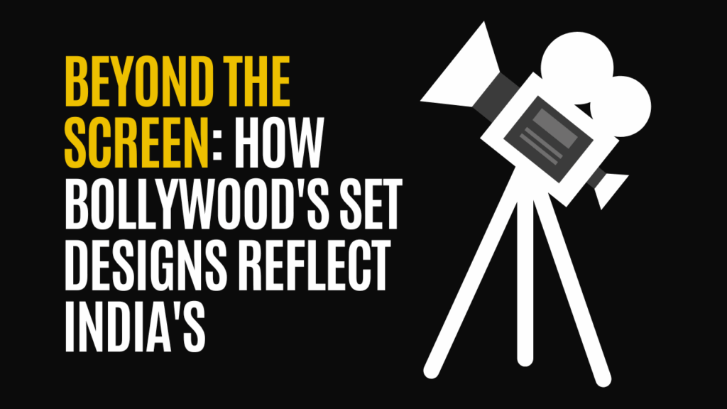 Beyond the Screen: How Bollywood's Set Designs Reflect India's Cultural Evolution